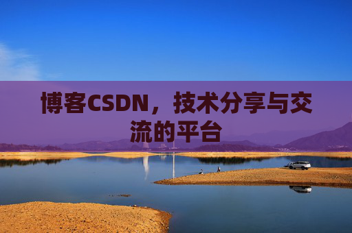 博客CSDN，技术分享与交流的平台